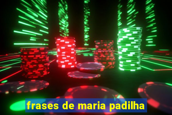 frases de maria padilha