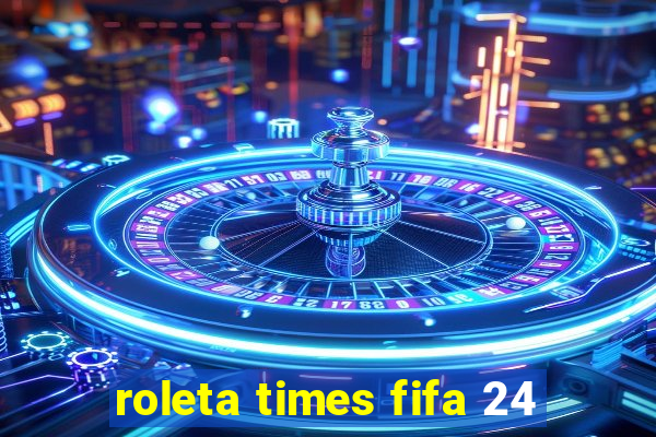 roleta times fifa 24