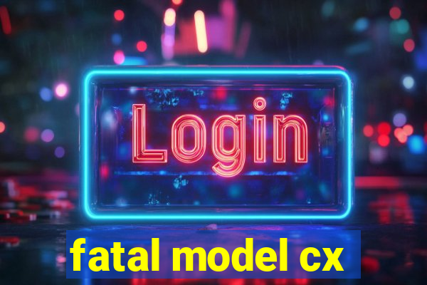 fatal model cx