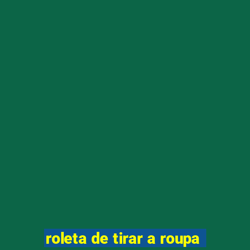 roleta de tirar a roupa