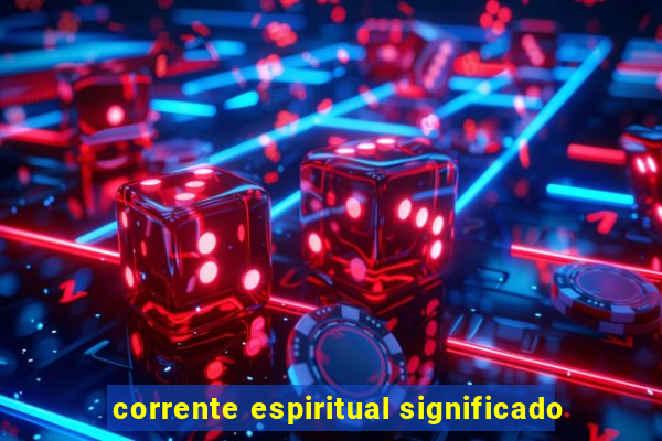 corrente espiritual significado