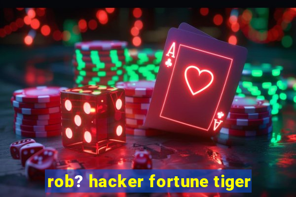 rob? hacker fortune tiger