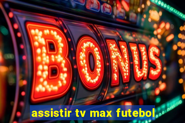 assistir tv max futebol