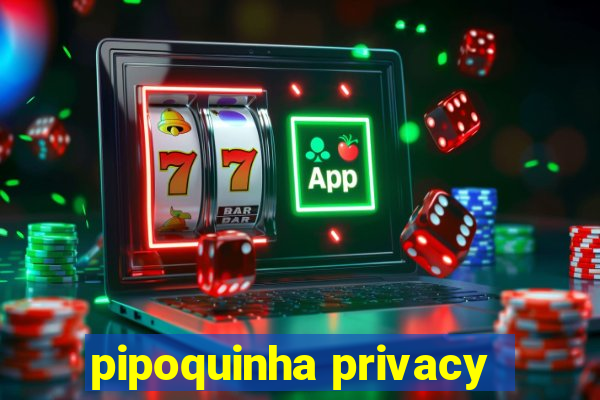 pipoquinha privacy