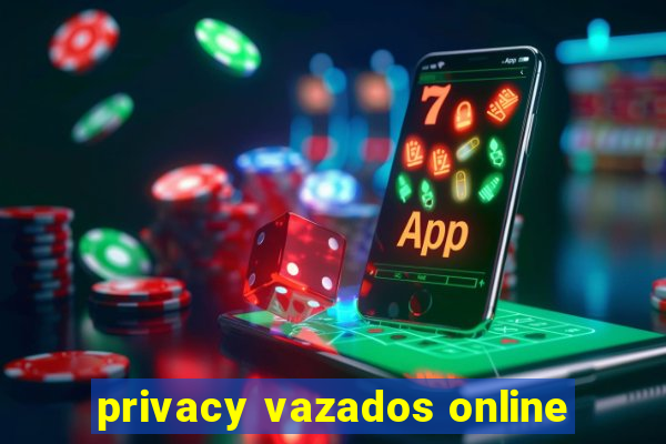 privacy vazados online