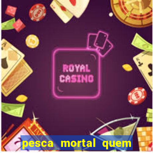 pesca mortal quem morreu pesca mortal todd morreu