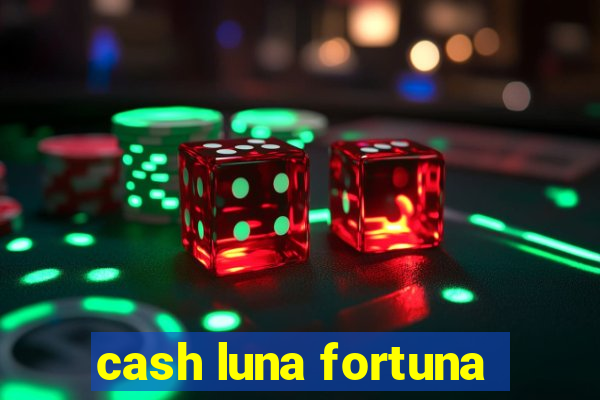 cash luna fortuna