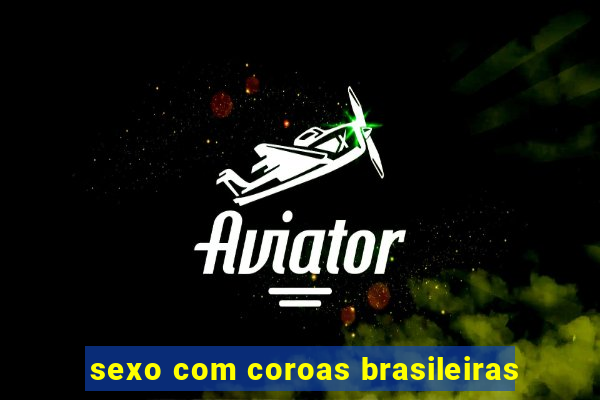 sexo com coroas brasileiras