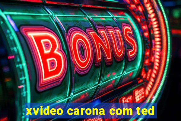 xvideo carona com ted