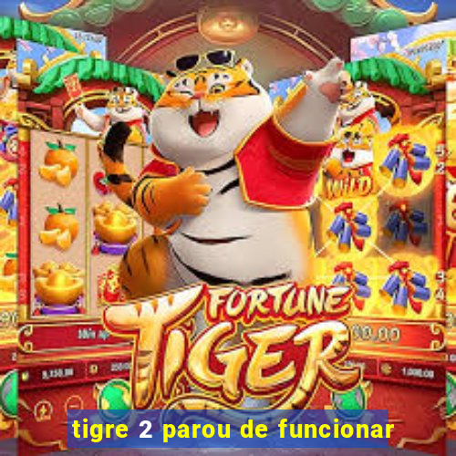 tigre 2 parou de funcionar